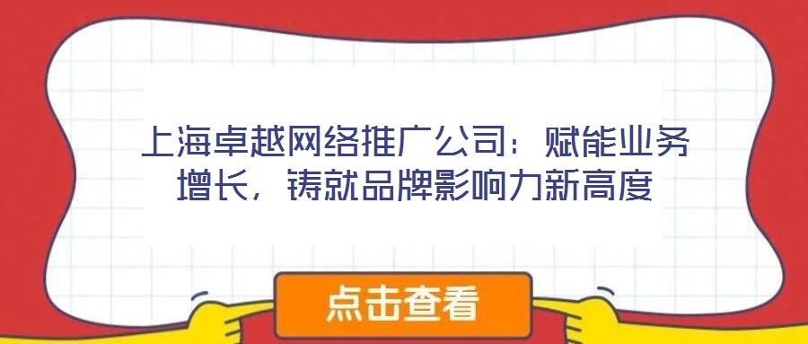 上海卓越網絡推廣公司：賦能業務增長，鑄就品牌影響力新高度