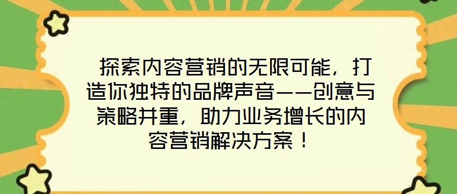  探索內容營銷的無限可能，打造你獨特的品牌聲音——創意與策略并重，助力業務增長的內容營銷解決方案！