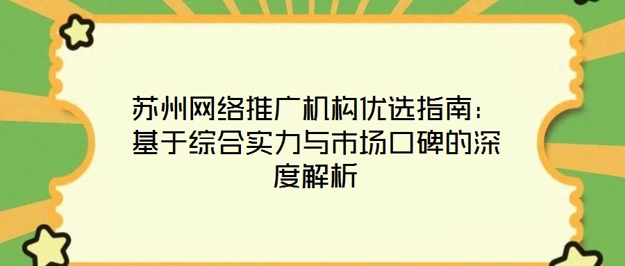蘇州網絡推廣機構優選指南：基于綜合實力與市場口碑的深度解析