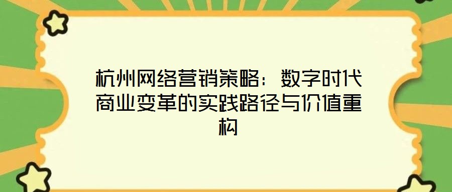杭州網絡營銷策略：數字時代商業變革的實踐路徑與價值重構