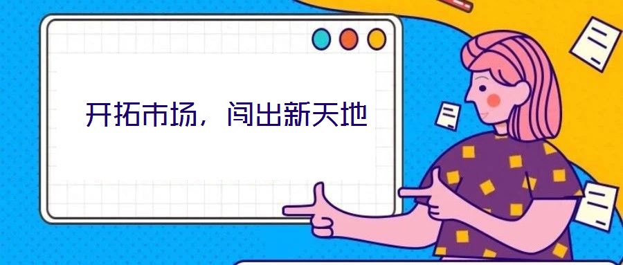 開(kāi)拓市場(chǎng)，闖出新天地