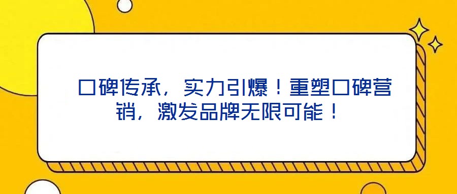  口碑傳承，實(shí)力引爆！重塑口碑營銷，激發(fā)品牌無限可能！