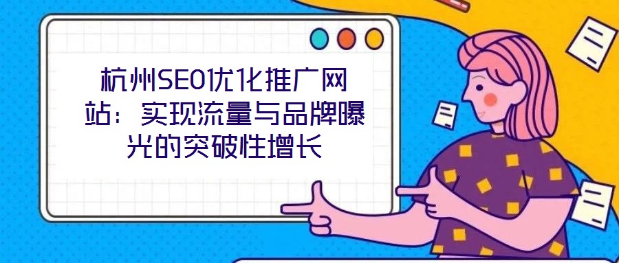 杭州SEO優(yōu)化推廣網(wǎng)站：實(shí)現(xiàn)流量與品牌曝光的突破性增長(zhǎng)