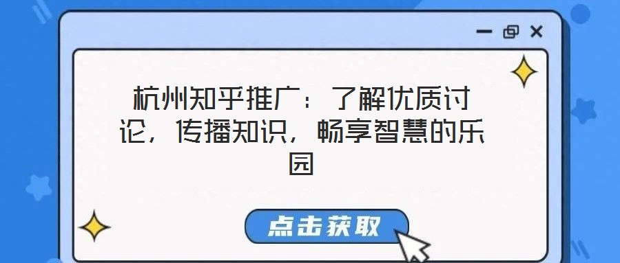 杭州知乎推廣：了解優質討論，傳播知識，暢享智慧的樂園