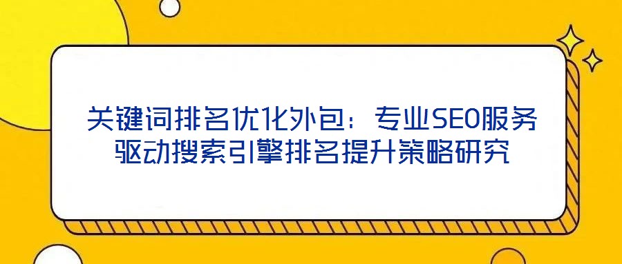 關鍵詞排名優化外包：專業SEO服務驅動搜索引擎排名提升策略研究