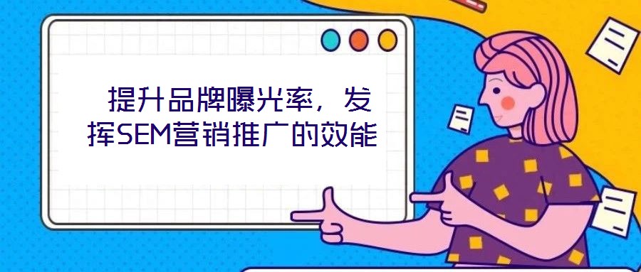  提升品牌曝光率，發(fā)揮SEM營銷推廣的效能