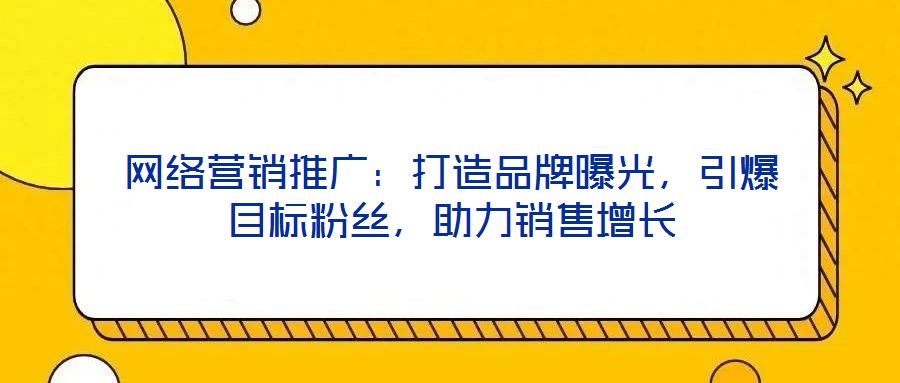 網絡營銷推廣：打造品牌曝光，引爆目標粉絲，助力銷售增長