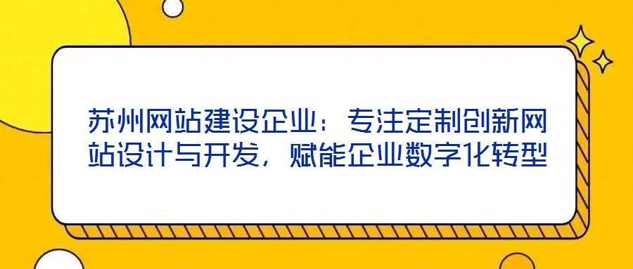 蘇州網站建設企業：專注定制創新網站設計與開發，賦能企業數字化轉型