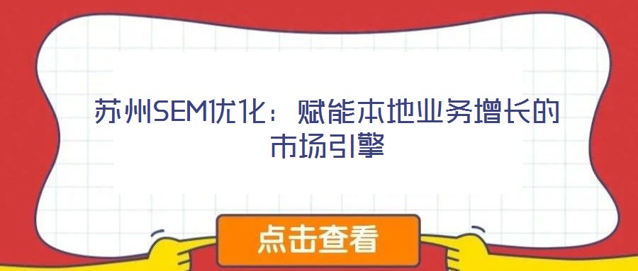 蘇州SEM優化：賦能本地業務增長的市場引擎