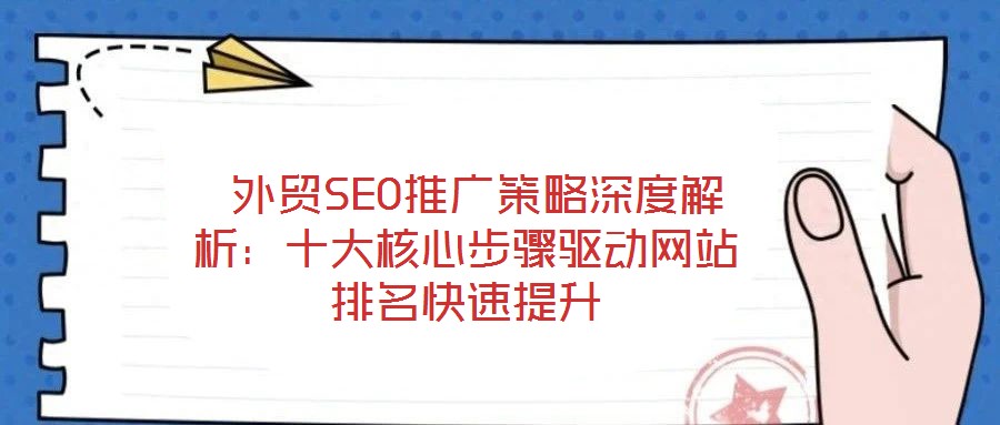  外貿SEO推廣策略深度解析：十大核心步驟驅動網(wǎng)站排名快速提升