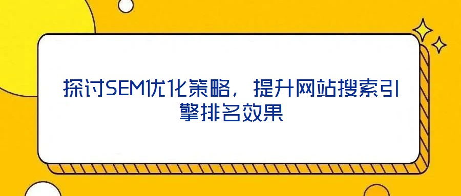 探討SEM優化策略，提升網站搜索引擎排名效果