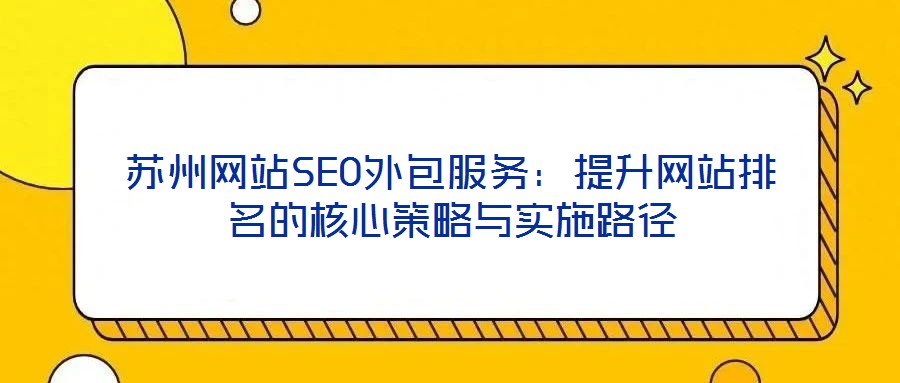 蘇州網站SEO外包服務：提升網站排名的核心策略與實施路徑