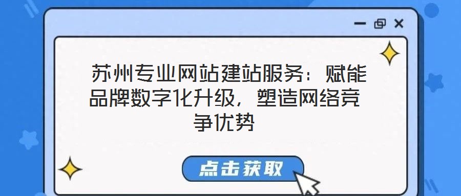  蘇州專業(yè)網(wǎng)站建站服務(wù)：賦能品牌數(shù)字化升級(jí)，塑造網(wǎng)絡(luò)競(jìng)爭(zhēng)優(yōu)勢(shì)