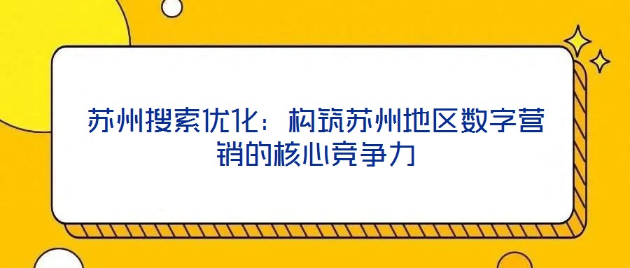 蘇州搜索優(yōu)化：構(gòu)筑蘇州地區(qū)數(shù)字營(yíng)銷的核心競(jìng)爭(zhēng)力