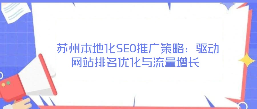  蘇州本地化SEO推廣策略：驅(qū)動(dòng)網(wǎng)站排名優(yōu)化與流量增長(zhǎng)