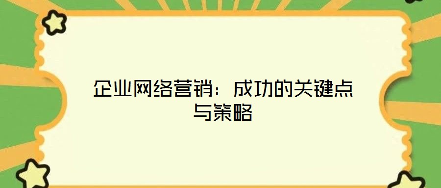 企業(yè)網(wǎng)絡(luò)營銷：成功的關(guān)鍵點(diǎn)與策略