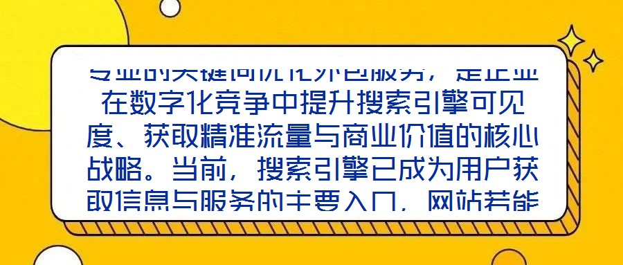 專業的關鍵詞優化外包服務，是企業在數字化競爭中提升搜索引擎可見度、獲取精準流量與商業價值的核心戰略。當前，搜索引擎已成為用戶獲取信息與服務的主要入口，網站若能在