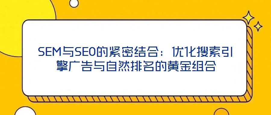 SEM與SEO的緊密結合：優化搜索引擎廣告與自然排名的黃金組合