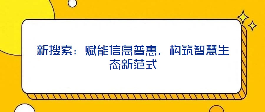 新搜索：賦能信息普惠，構(gòu)筑智慧生態(tài)新范式