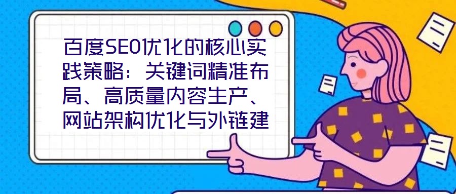 百度SEO優(yōu)化的核心實踐策略：關鍵詞精準布局、高質(zhì)量內(nèi)容生產(chǎn)、網(wǎng)站架構(gòu)優(yōu)化與外鏈建設、數(shù)據(jù)驅(qū)動迭代