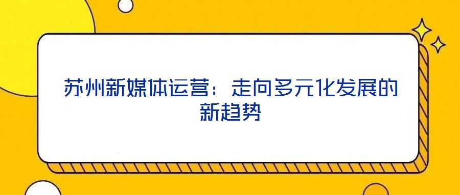 蘇州新媒體運營：走向多元化發展的新趨勢