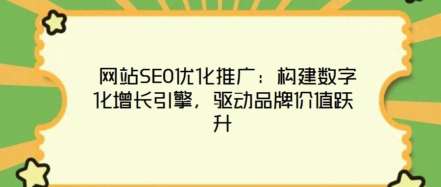  網(wǎng)站SEO優(yōu)化推廣：構(gòu)建數(shù)字化增長引擎，驅(qū)動(dòng)品牌價(jià)值躍升