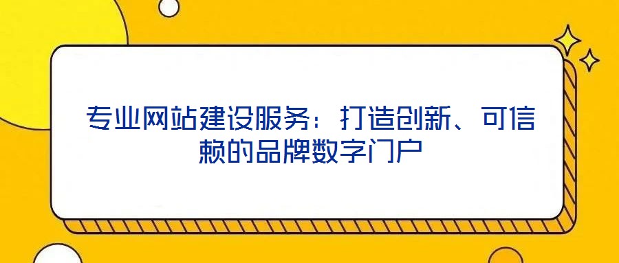 專業(yè)網(wǎng)站建設(shè)服務(wù)：打造創(chuàng)新、可信賴的品牌數(shù)字門戶
