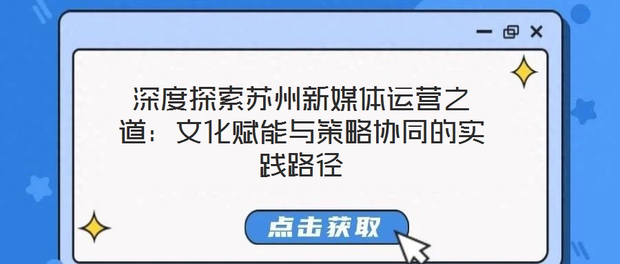 深度探索蘇州新媒體運營之道：文化賦能與策略協同的實踐路徑