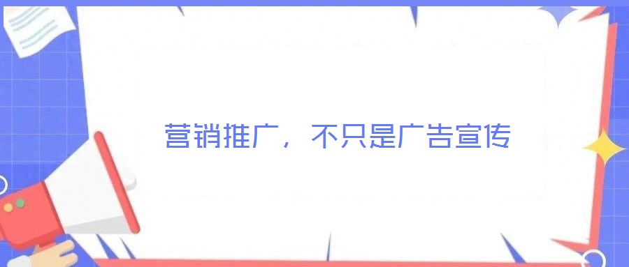  營(yíng)銷推廣，不只是廣告宣傳