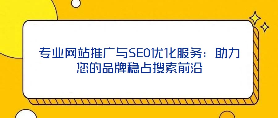 專業網站推廣與SEO優化服務：助力您的品牌穩占搜索前沿