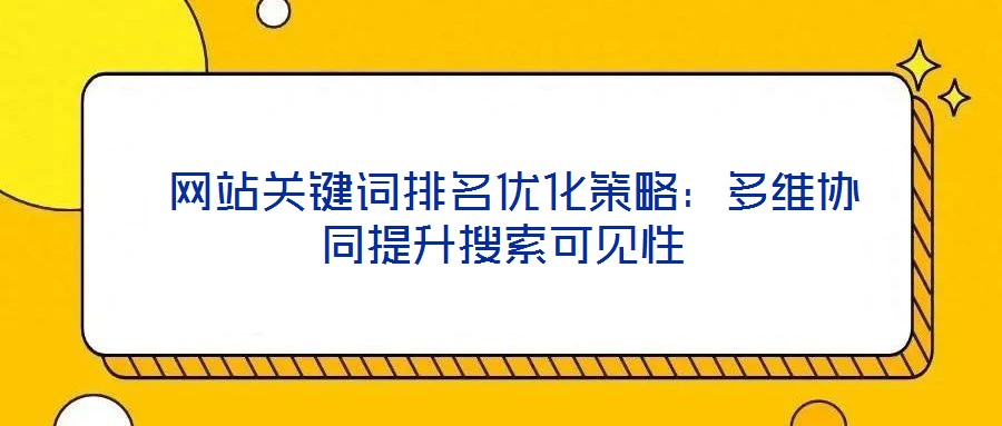  網站關鍵詞排名優化策略：多維協同提升搜索可見性