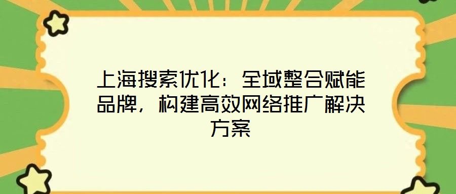 上海搜索優化：全域整合賦能品牌，構建高效網絡推廣解決方案