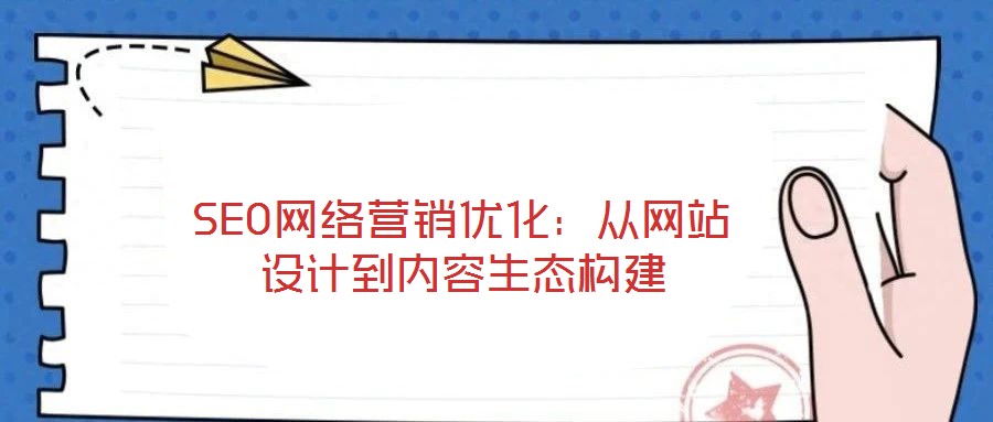 SEO網(wǎng)絡(luò)營銷優(yōu)化：從網(wǎng)站設(shè)計(jì)到內(nèi)容生態(tài)構(gòu)建