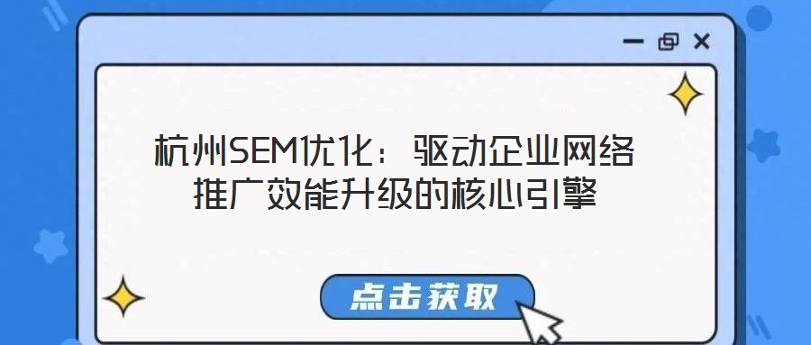 杭州SEM優(yōu)化：驅動企業(yè)網絡推廣效能升級的核心引擎