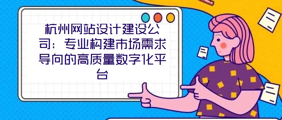 杭州網(wǎng)站設(shè)計(jì)建設(shè)公司：專業(yè)構(gòu)建市場需求導(dǎo)向的高質(zhì)量數(shù)字化平臺