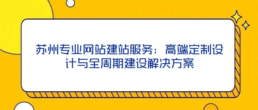 蘇州專業網站建站服務：高端定制設計與全周期建設解決方案