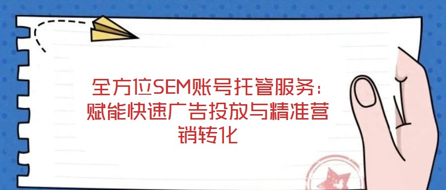  全方位SEM賬號托管服務：賦能快速廣告投放與精準營銷轉化