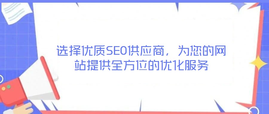 選擇優(yōu)質(zhì)SEO供應(yīng)商，為您的網(wǎng)站提供全方位的優(yōu)化服務(wù)