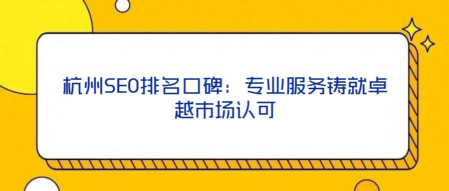 杭州SEO排名口碑：專業服務鑄就卓越市場認可