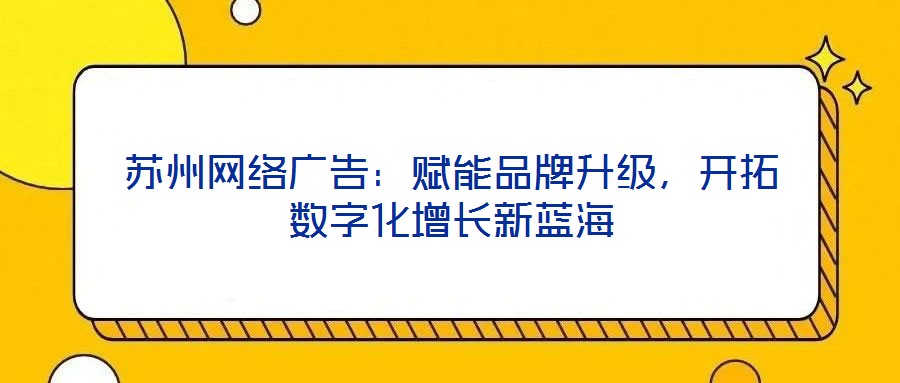 蘇州網絡廣告：賦能品牌升級，開拓數字化增長新藍海