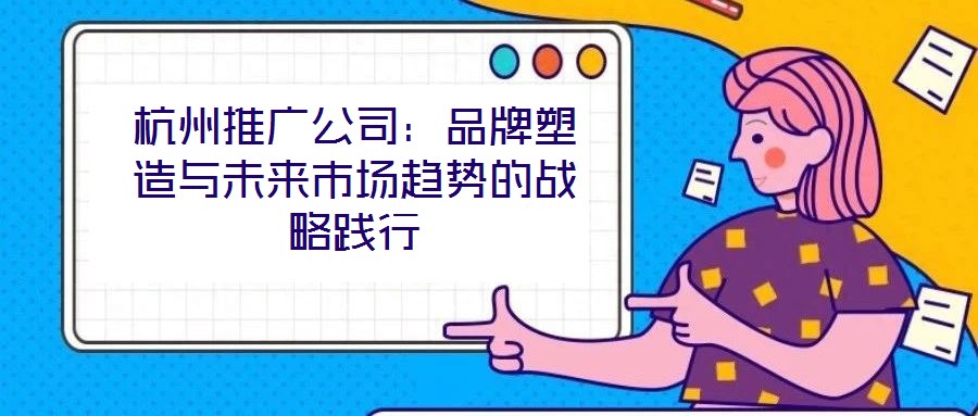 杭州推廣公司：品牌塑造與未來市場趨勢的戰略踐行