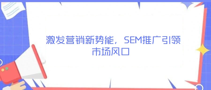  激發(fā)營銷新勢能，SEM推廣引領市場風口