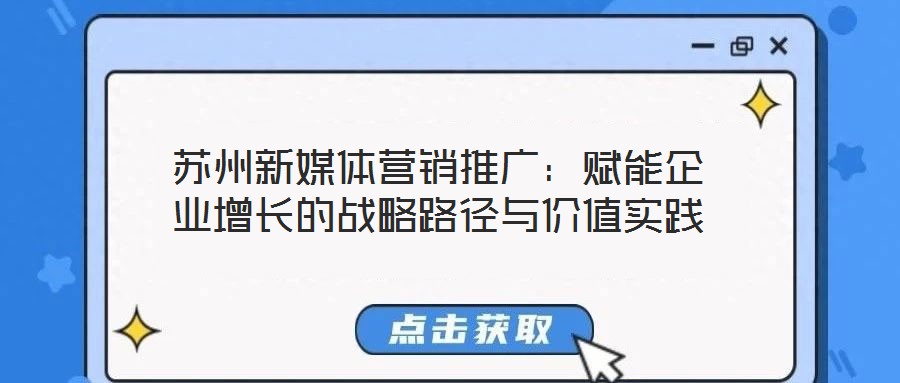 蘇州新媒體營銷推廣：賦能企業(yè)增長的戰(zhàn)略路徑與價值實踐