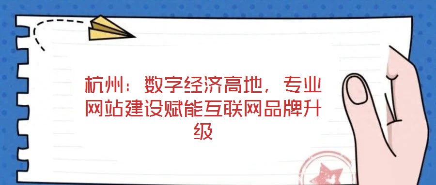 杭州：數(shù)字經(jīng)濟(jì)高地，專業(yè)網(wǎng)站建設(shè)賦能互聯(lián)網(wǎng)品牌升級(jí)