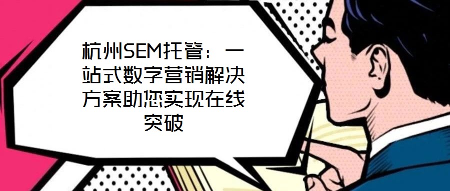杭州SEM托管：一站式數字營銷解決方案助您實現在線突破