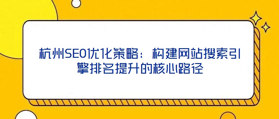杭州SEO優化策略：構建網站搜索引擎排名提升的核心路徑