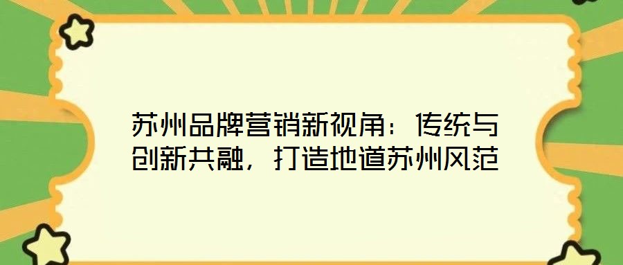 蘇州品牌營銷新視角：傳統與創新共融，打造地道蘇州風范