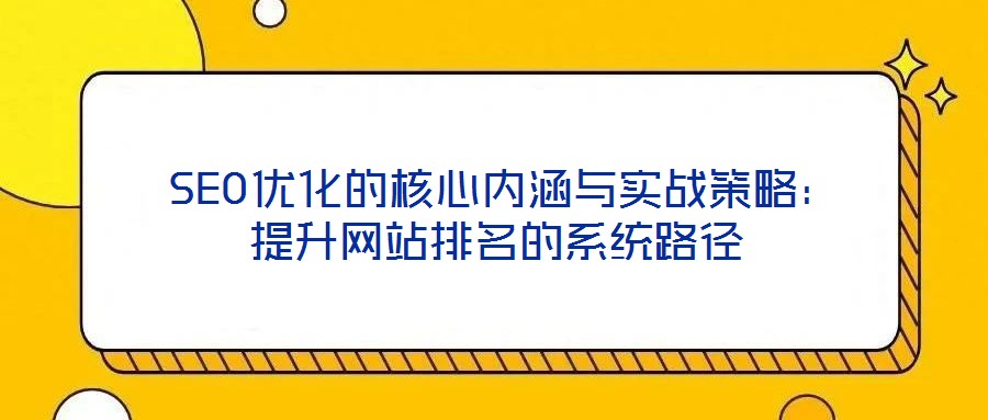  SEO優(yōu)化的核心內(nèi)涵與實戰(zhàn)策略：提升網(wǎng)站排名的系統(tǒng)路徑