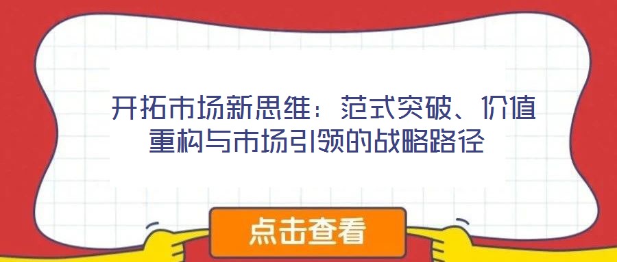  開拓市場新思維：范式突破、價值重構與市場引領的戰略路徑