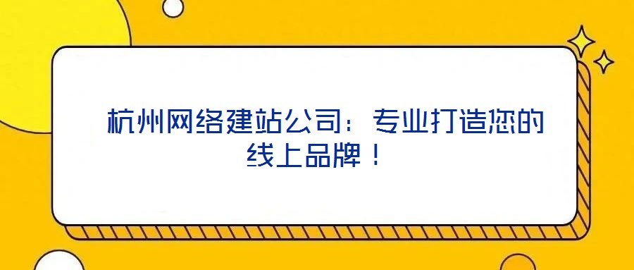  杭州網絡建站公司：專業打造您的線上品牌！